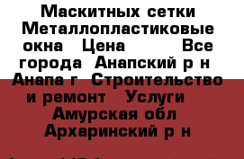 Маскитных сетки.Металлопластиковые окна › Цена ­ 500 - Все города, Анапский р-н, Анапа г. Строительство и ремонт » Услуги   . Амурская обл.,Архаринский р-н